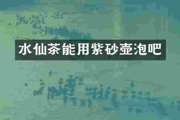 水仙茶能用紫砂壶泡吧