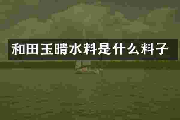 和田玉晴水料是什么料子