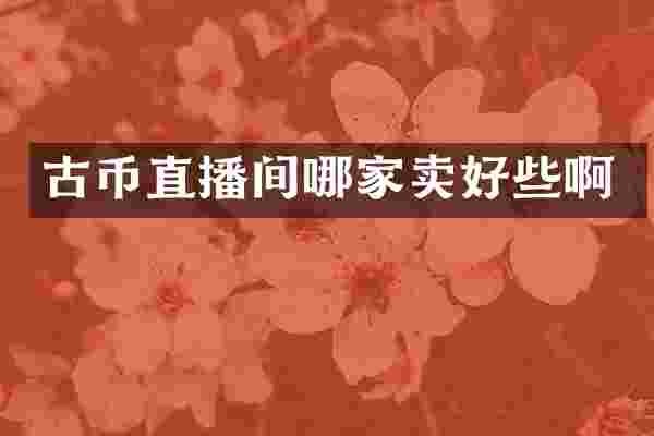 古币直播间哪家卖好些啊