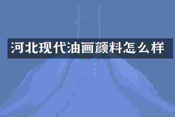 河北现代油画颜料怎么样