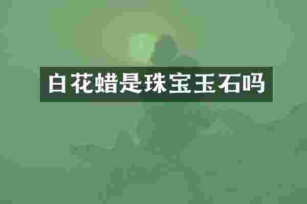 白花蜡是珠宝玉石吗