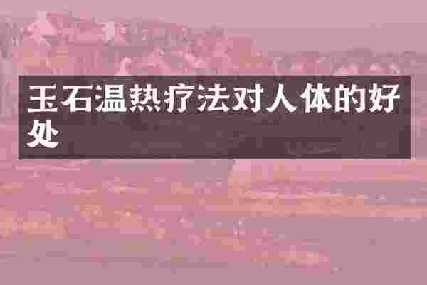 玉石温热疗法对人体的好处