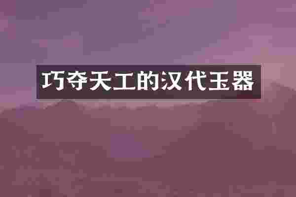 巧夺天工的汉代玉器