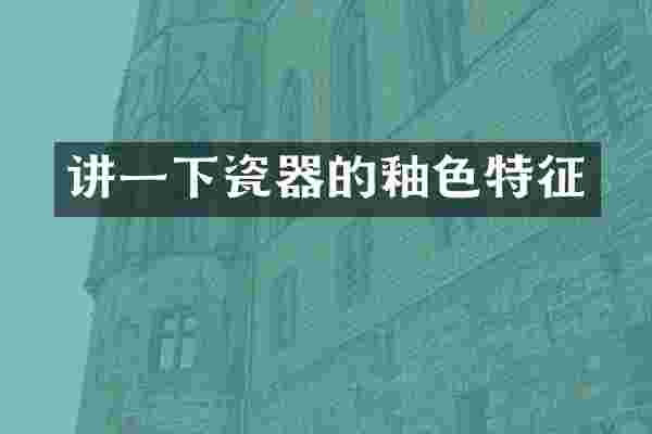 讲一下瓷器的釉色特征