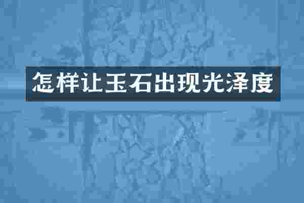 怎样让玉石出现光泽度
