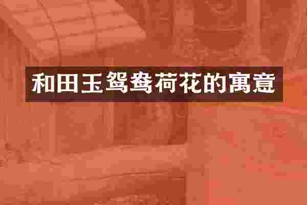 和田玉鸳鸯荷花的寓意