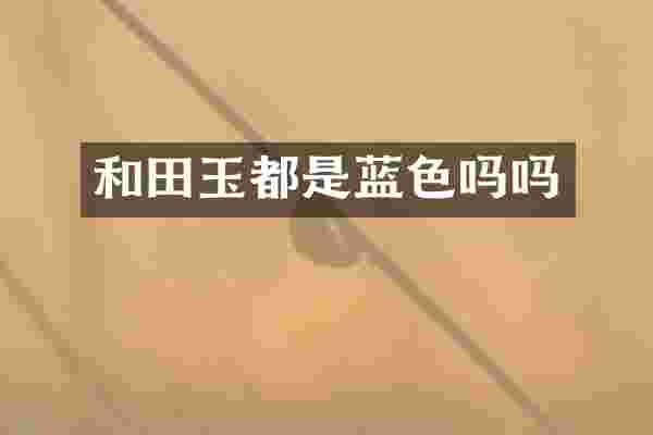 和田玉都是蓝色吗吗