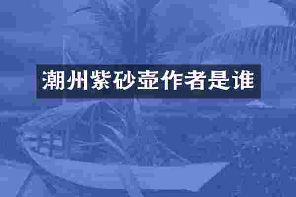 潮州紫砂壶作者是谁