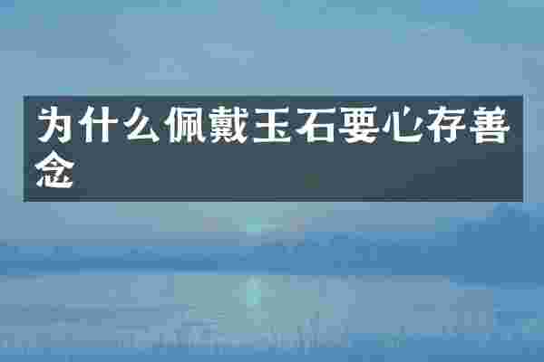 为什么佩戴玉石要心存善念