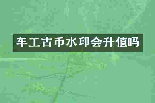 车工古币水印会升值吗