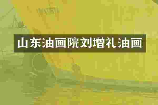 山东油画院刘增礼油画