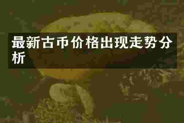 最新古币价格出现走势分析