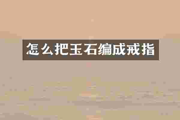 怎么把玉石编成戒指