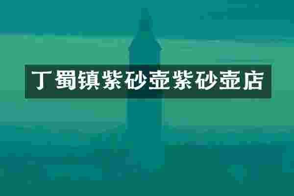 丁蜀镇紫砂壶紫砂壶店