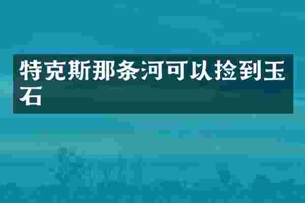 特克斯那条河可以捡到玉石