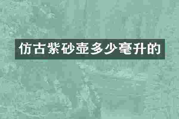 仿古紫砂壶多少毫升的