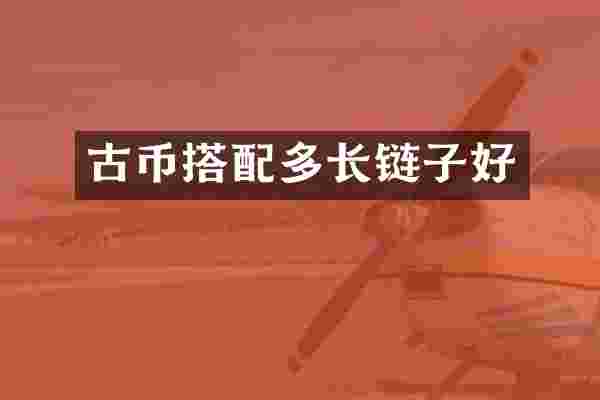古币搭配多长链子好