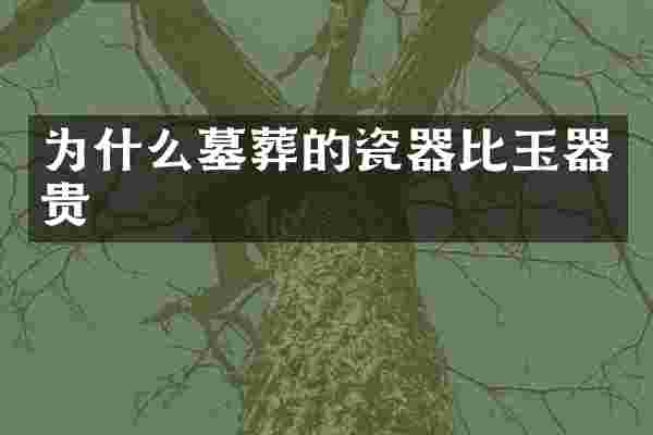 为什么墓葬的瓷器比玉器贵
