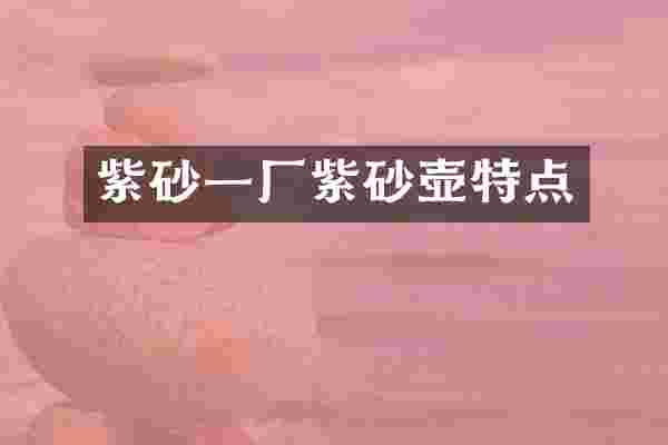 紫砂一厂紫砂壶特点
