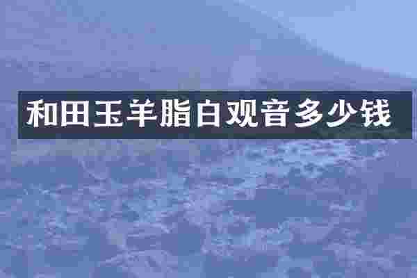 和田玉羊脂白观音多少钱