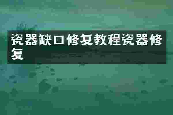 瓷器缺口修复教程瓷器修复