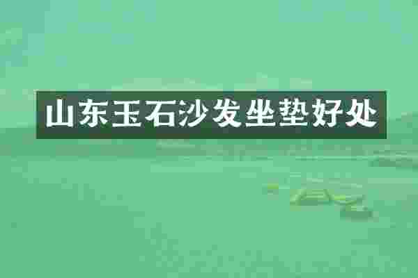 山东玉石沙发坐垫好处