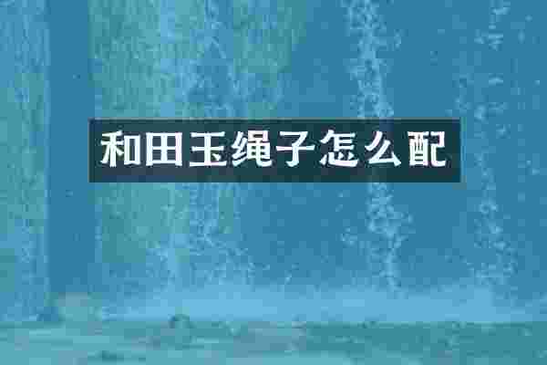 和田玉绳子怎么配