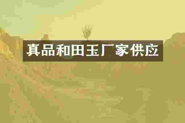 真品和田玉厂家供应