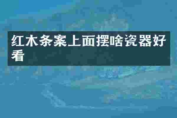 红木条案上面摆啥瓷器好看
