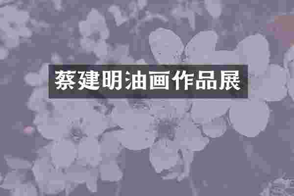 蔡建明油画作品展
