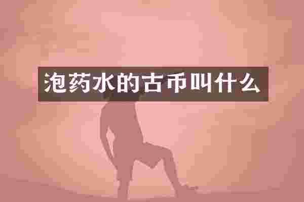 泡药水的古币叫什么