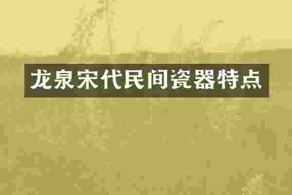 龙泉宋代民间瓷器特点