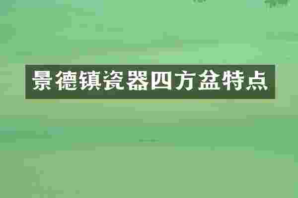 景德镇瓷器四方盆特点