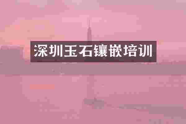 深圳玉石镶嵌培训