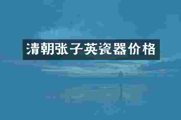 清朝张子英瓷器价格