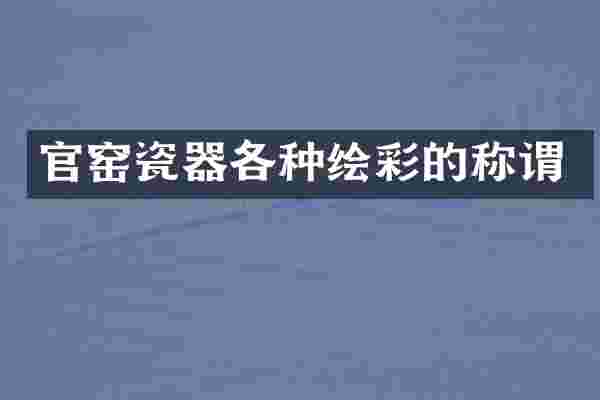 官窑瓷器各种绘彩的称谓