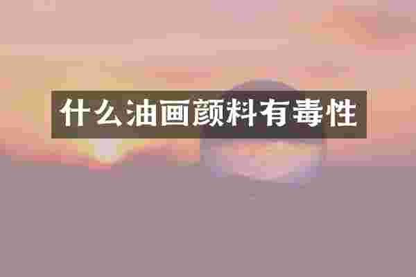 什么油画颜料有毒性