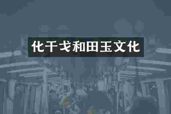 化干戈和田玉文化