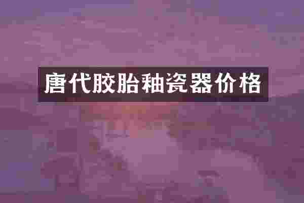 唐代胶胎釉瓷器价格