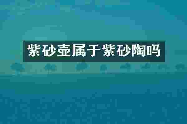 紫砂壶属于紫砂陶吗