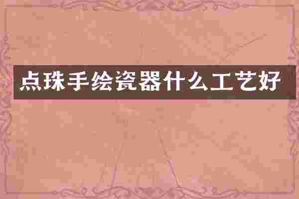 点珠手绘瓷器什么工艺好