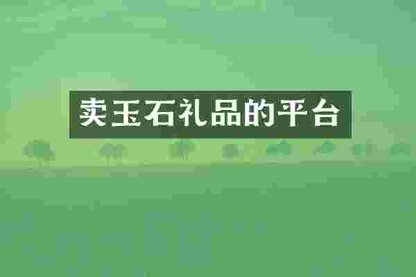 卖玉石礼品的平台