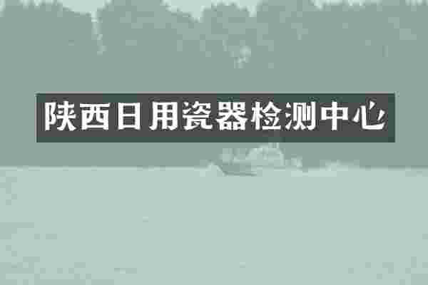 陕西日用瓷器检测中心