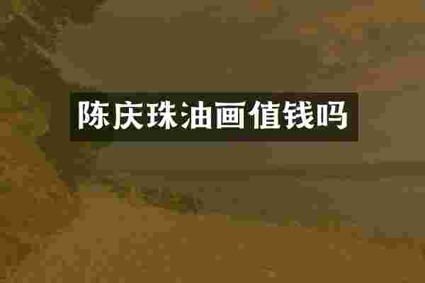 陈庆珠油画值钱吗