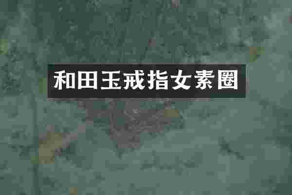 和田玉戒指女素圈