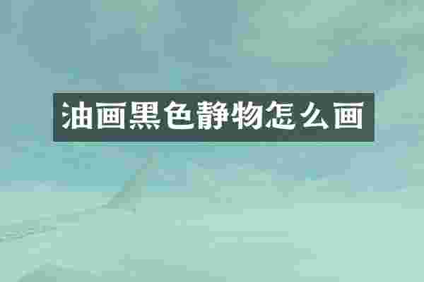 油画黑色静物怎么画