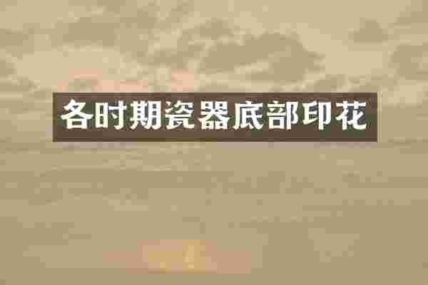 各时期瓷器底部印花