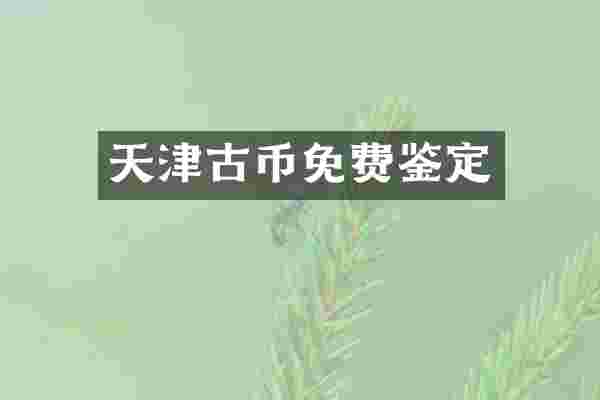 天津古币免费鉴定
