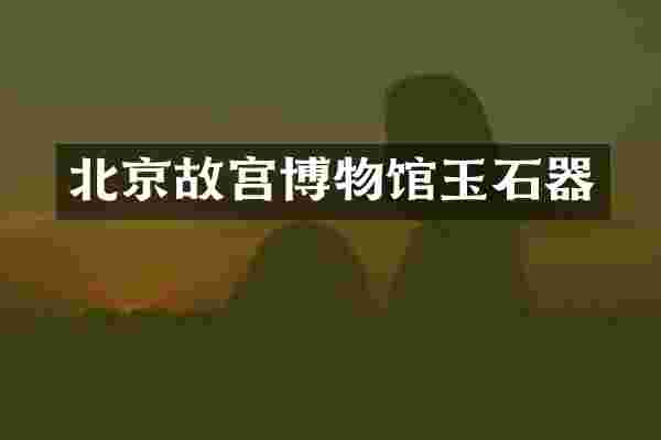 北京故宫博物馆玉石器