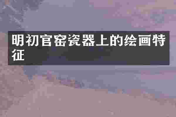明初官窑瓷器上的绘画特征